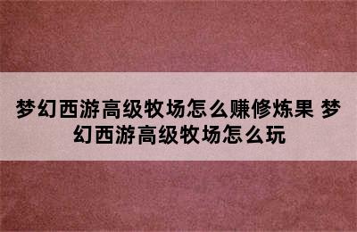 梦幻西游高级牧场怎么赚修炼果 梦幻西游高级牧场怎么玩